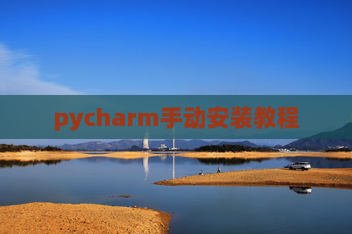 pycharm手动安装教程 pycharm手动安装教程